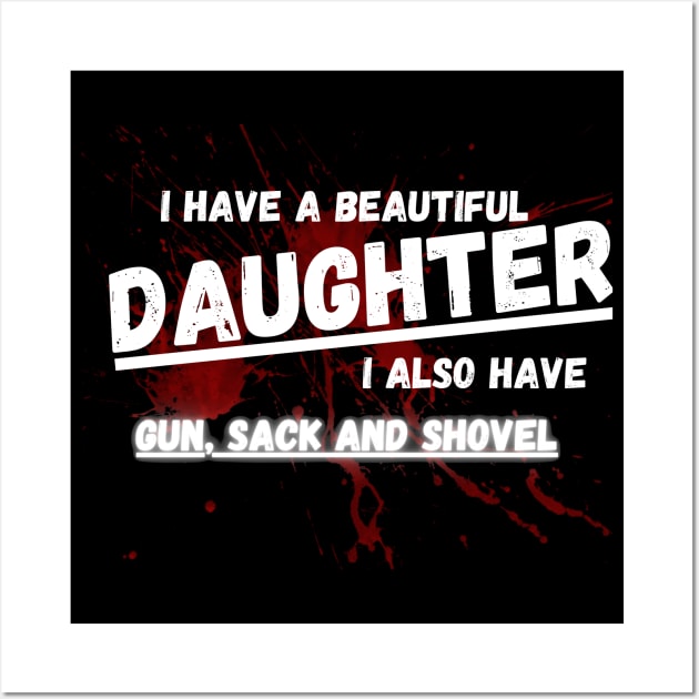 Yes I do Have a beautiful daughter I also have a gun a shovel Wall Art by malbajshop